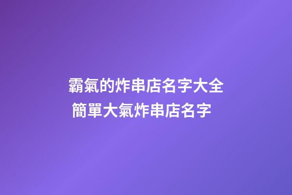 霸氣的炸串店名字大全 簡單大氣炸串店名字-第1張-店鋪起名-玄機派